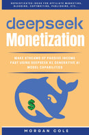 DeepSeek Monetization: - Make Fast Streams of Passive Income Using DeepSeek R1 Generative AI Model Capabilities (Sophisticated Ideas for affiliate marketing, Blogging, Copywriting, Publishing, etc...)