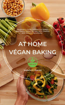 At Home Végan Baking:: - “Beginner’s Guide to Essential Sweets and Savory Baked Recipes With Healthy and Natural Ingredients.”