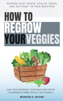 How to Regrow Your Veggies:: - REGROW Your “Roots, Stalks, Seeds, and Cuttings” in Your Backyard [Use Your Groceries’ Vegetables and Fruits to Regrow at Home For Self-Sufficiency.]