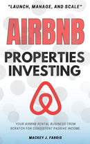Airbnb Properties Investing: - “Launch, Manage, and Scale” Your Airbnb Rental Business From Scratch For Consistent Passive Income.