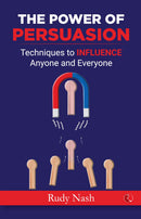THE POWER OF PERSUASION: Techniques to Influence Anyone and Everyone