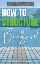 How to Structure Your Backyard: - “Learn the Basics to Build an Eye-Catching Place In Your Backyard.”