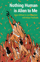 Nothing Human is Alien to Me: Aijaz Ahmad in conversation with Vijay Prashad