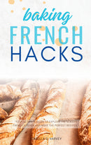 French Baking Hacks::: - “Your Ultimate Guide to Explore the Classic French Kitchen and Make the PERFECT Recipes.”