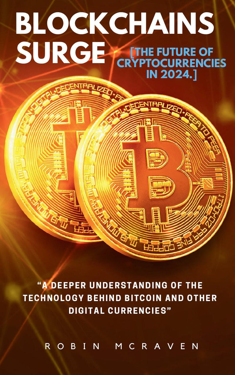 Blockchains Surge::: - “A Deeper Understanding of the Technology Behind Bitcoin and Other Digital Currencies” [The Future of Cryptocurrencies in 2024.]