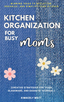 Kitchen Organization For Busy Moms: - Winning Ideas to Declutter, Organize, and Simplify Your Kitchen [Creative Strategies For “Food, Glassware, and Gadgets” Storage.]