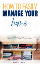 How to Easily Manage Your Home:: - “Home Management and Decluttering Strategies For BUSY Moms” [Effortlessly Organize Your House Without Stress.]