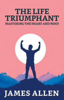 The Life Triumphant: Mastering The Heart And Mind