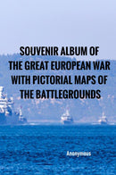 Souvenir Album of the Great European War With Pictorial Maps of the Battlegrounds
