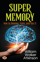 Super Memory: How To Develop, Train, and Use It