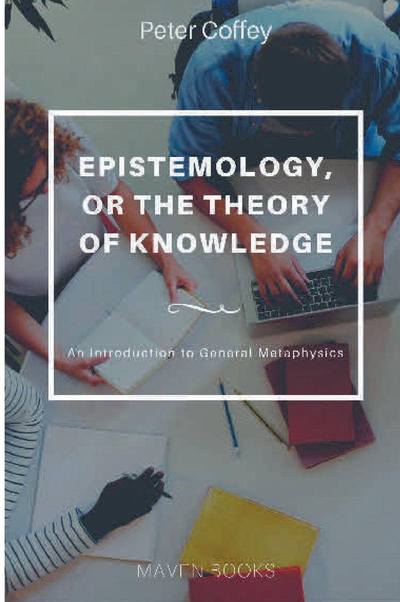 EPISTEMOLOGY, OR THE THEORY OF KNOWLEDGE An Introduction to General Metaphysics