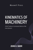 Kinematics of Machinery A Brief Treatise on Constrained, Motions of Machine Elements