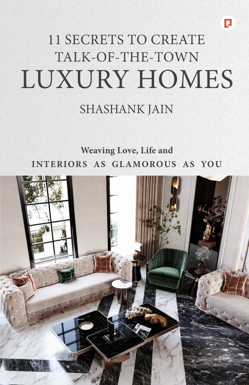 11 Secrets to Create Talk-Of-The-Town Luxury Homes: Weaving Love, Life and Interiors as Glamorous as you