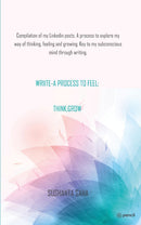WRIITE- A PROCESS TO FEEL; THINK; GROW: Compilation of my Linkedin posts. A process to explore my way of thinking, feeling and growing. Key to my subconscious mind through writing.
