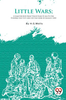 Little Wars; A Game For Boys From Twelve Years Of Age To One Hundred And Fifty and for that more intelligent sort