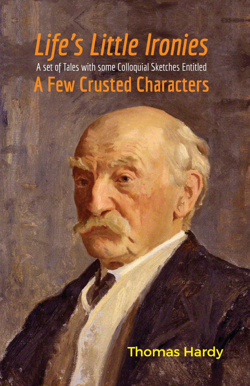 Life's Little Ironies A Set of Tales with some Colloquial Sketches Entitled A Few Crusted Characters