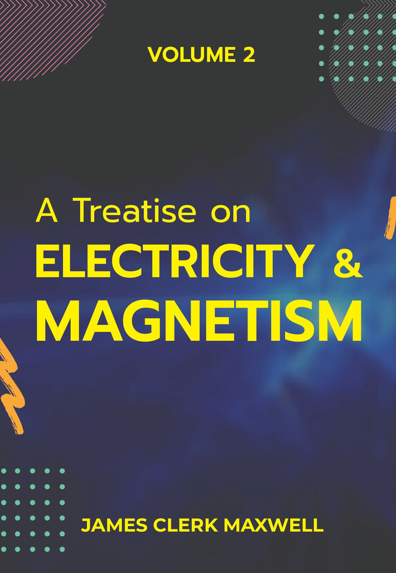 A Treatise on Electricity & Magnetism VOLUME II