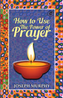 How To Use The Power Of Prayer: A motivational guide to transform your life