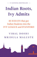 INDIAN ROOTS, IVY ADMITS: 85 ESSAYS THAT GOT INDIAN STUDENTS INTO THE IVY LEAGUE AND STANFORD
