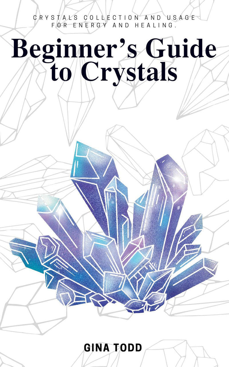 Beginner's Guide to Crystals::: - “A Basic Introduction to the Power of Crystals” [Crystals Collection and Usage For Energy and Healing.]