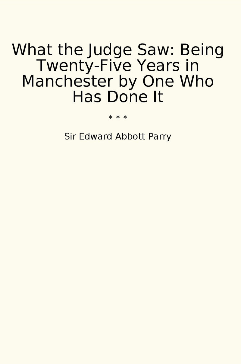What the Judge Saw: Being Twenty-Five Years in Manchester by One Who Has Done It