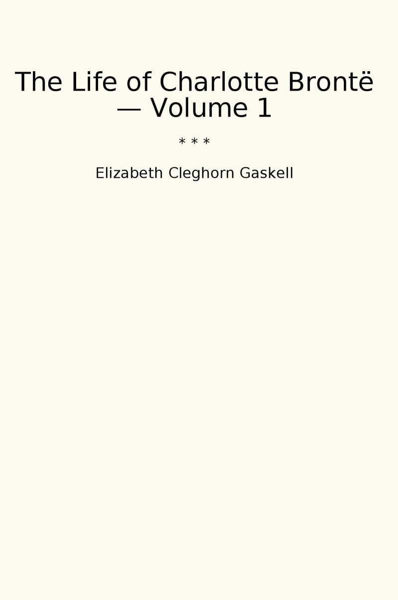 The Life of Charlotte Brontë — Volume 1