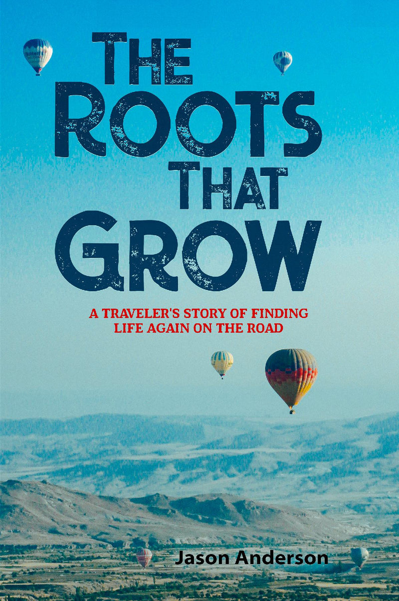 The Roots That Grow: A Traveler's Story of Finding Life Again on the Road