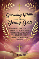 Growing Faith For Young Girls: Daily Devotions For Teen Girls To Strengthen Their Christian Faith, Inspire Hope, Build Confidence And Cultivate Spiritual Growth