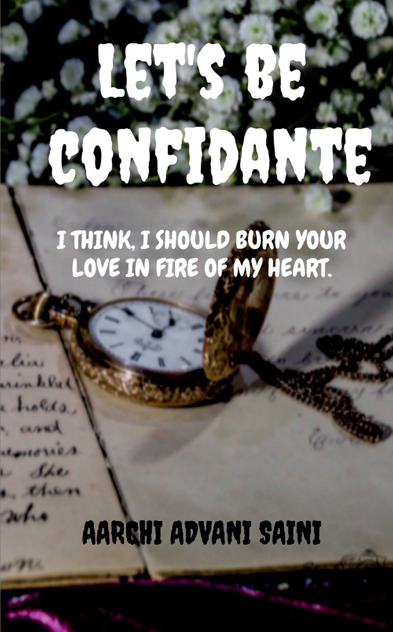 Let's be confidante : I think, I should Burn your love in fire of my heart.