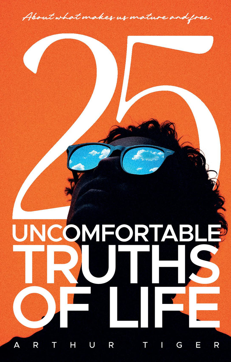 25 Uncomfortable Truths of Life: About what makes us mature and free