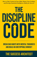 The Discipline Code: Break Bad Habits with Mental Toughness and Build an Unstoppable Mindset