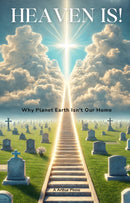 HEAVEN IS! Why Planet Earth Isn't Our Home