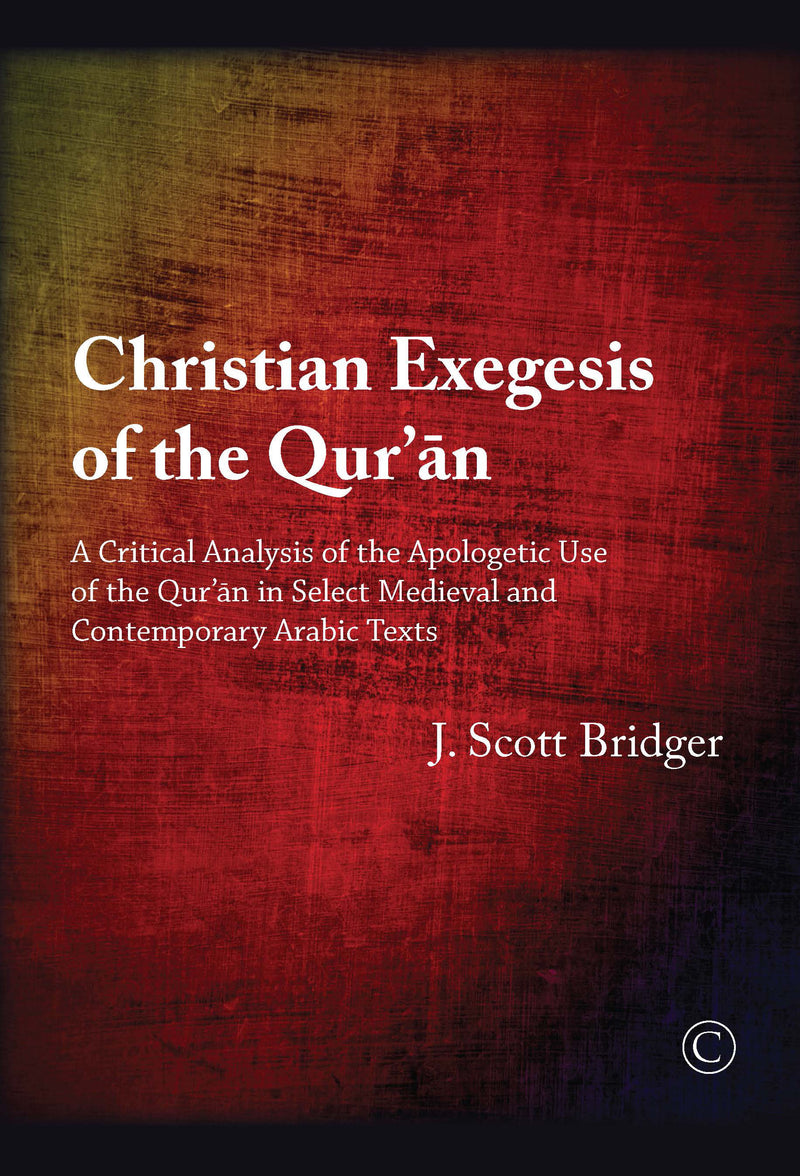 Christian Exegesis of the Qur?an: A Critical Analysis of the Apologetic Use of the Qur?an in Select Medieval and Contemporary Arabic Texts