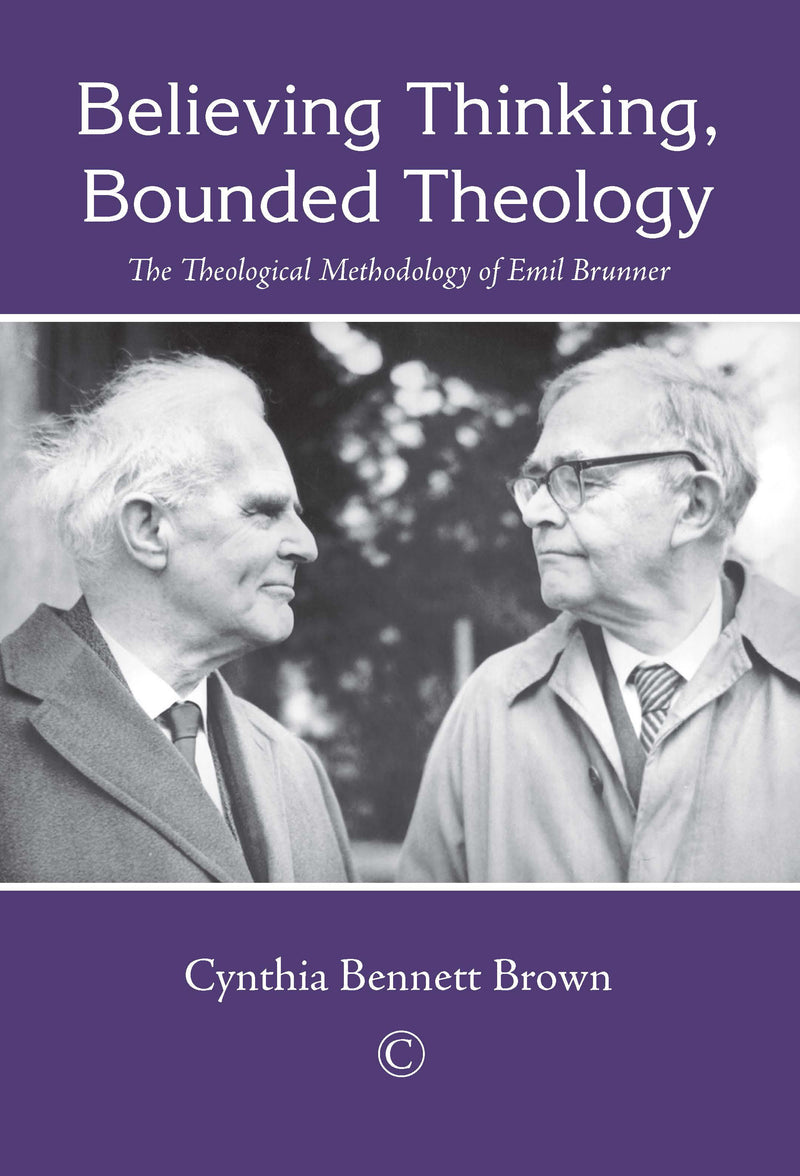 Believing Thinking, Bounded Theology: The Theological Methodology of Emil Brunner