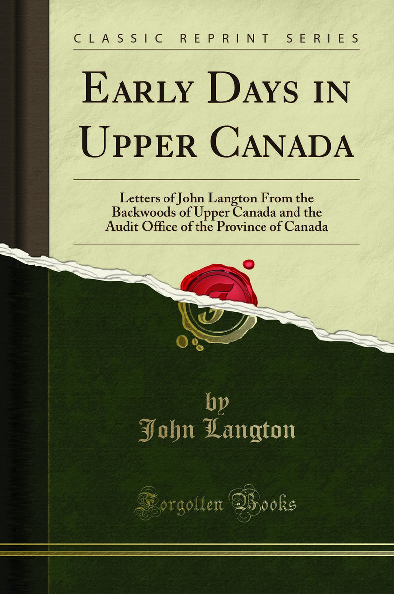 Early Days in Upper Canada: Letters of John Langton From the Backwoods of Upper Canada and the Audit Office of the Province of Canada (Classic Reprint)