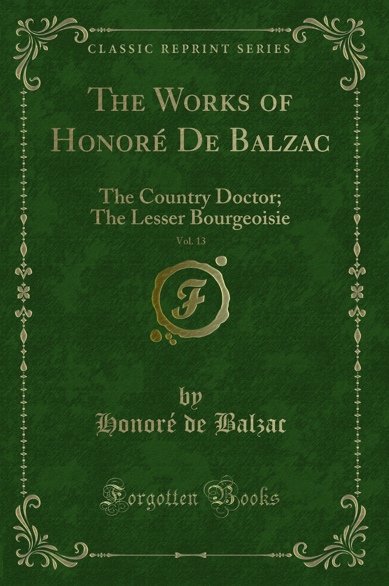The Works of Honoré De Balzac, Vol. 13: The Country Doctor; The Lesser Bourgeoisie (Classic Reprint)