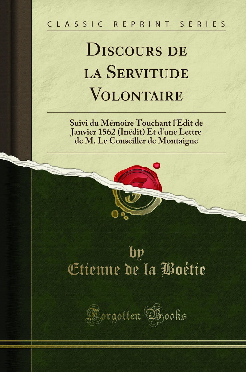 Discours de la Servitude Volontaire: Suivi du M?moire Touchant l'?dit de Janvier 1562 (In?dit) Et d'une Lettre de M. Le Conseiller de Montaigne (Classic Reprint)