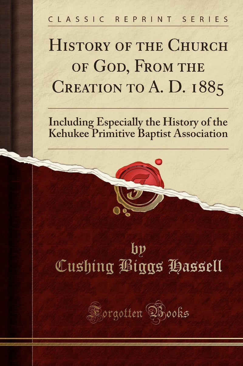 History of the Church of God, From the Creation to A. D. 1885: Including Especially the History of the Kehukee Primitive Baptist Association (Classic Reprint)
