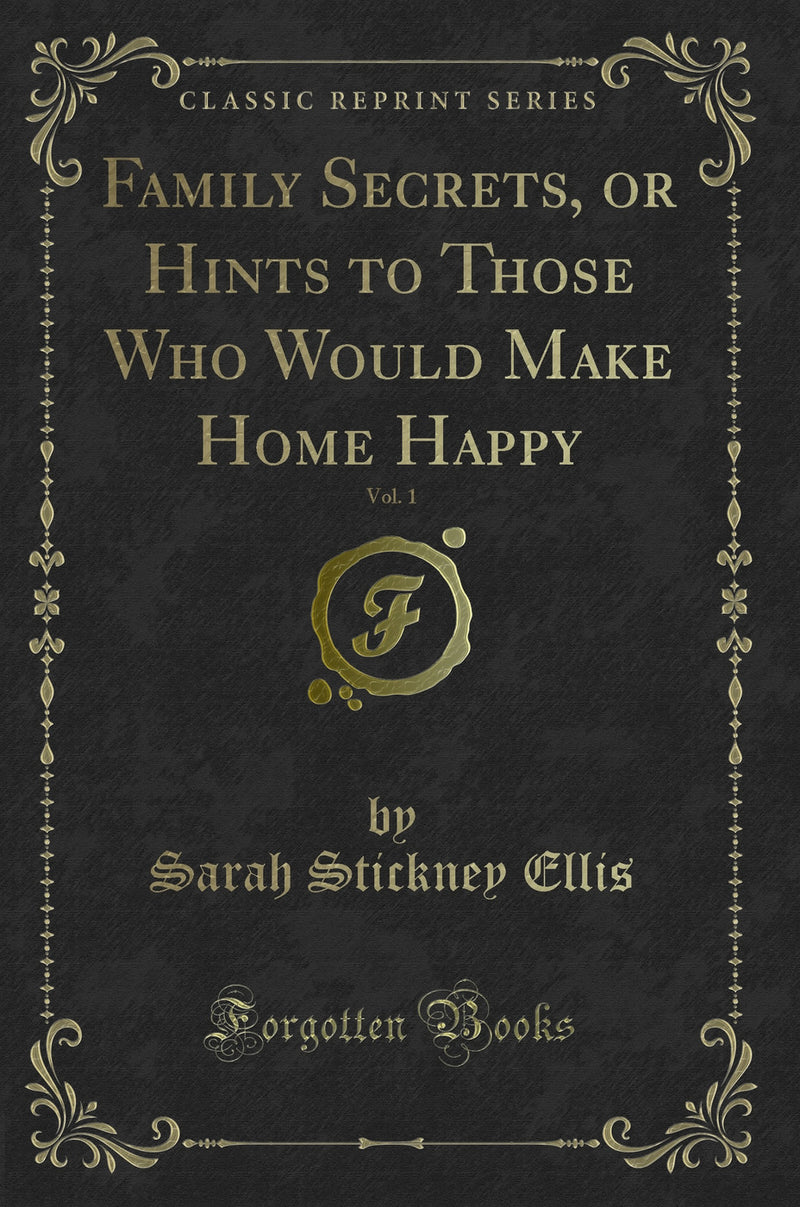 Family Secrets, or Hints to Those Who Would Make Home Happy, Vol. 1 (Classic Reprint)
