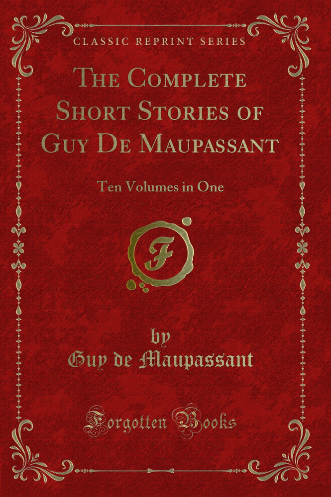 The Complete Short Stories of Guy De Maupassant: Ten Volumes in One (Classic Reprint)