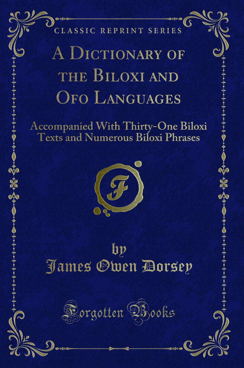 A Dictionary of the Biloxi and Ofo Languages: Accompanied With Thirty-One Biloxi Texts and Numerous Biloxi Phrases (Classic Reprint)