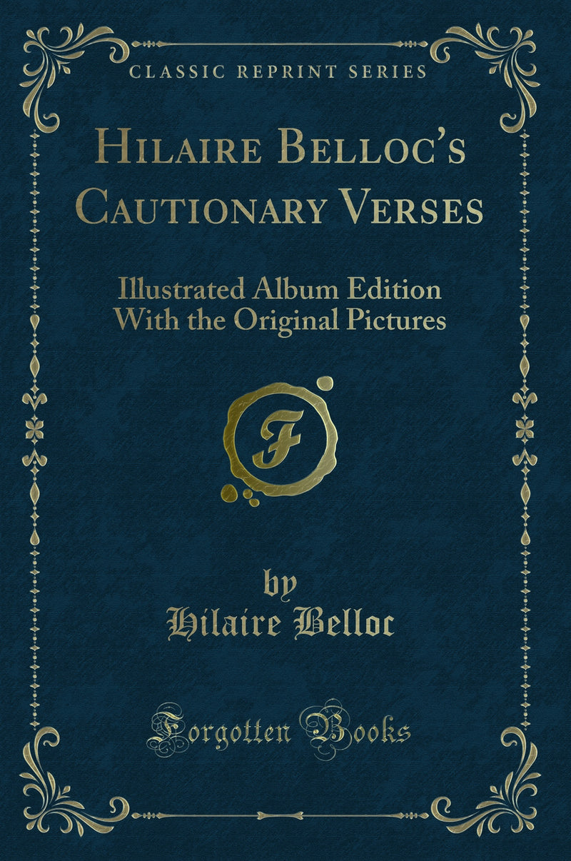 Hilaire Belloc's Cautionary Verses: Illustrated Album Edition With the Original Pictures (Classic Reprint)