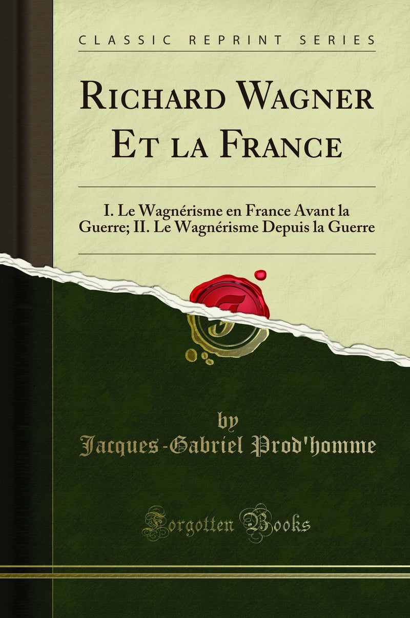 Richard Wagner Et la France: I. Le Wagnérisme en France Avant la Guerre; II. Le Wagnérisme Depuis la Guerre (Classic Reprint)