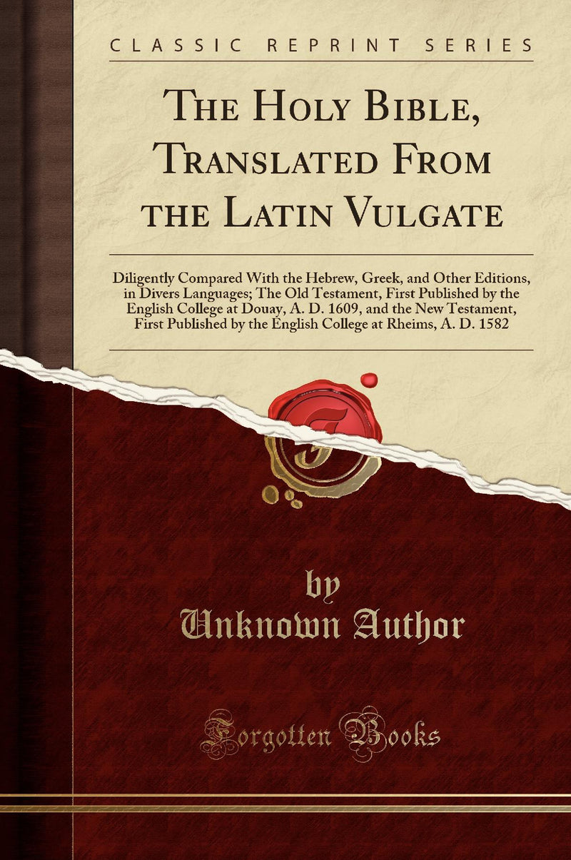The Holy Bible, Translated From the Latin Vulgate: Diligently Compared With the Hebrew, Greek, and Other Editions, in Divers Languages; The Old Testament, First Published by the English College at Douay, A. D. 1609, and the New Testament, First Publi