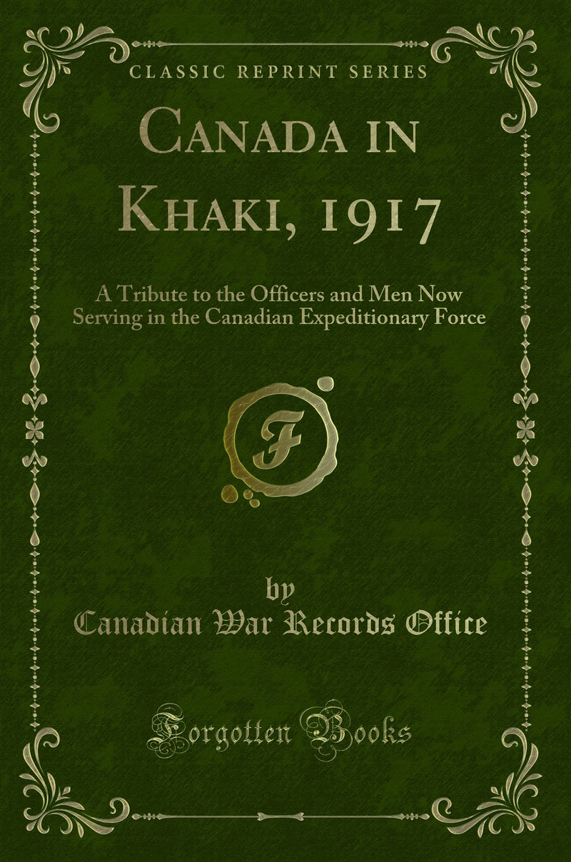 Canada in Khaki, 1917: A Tribute to the Officers and Men Now Serving in the Canadian Expeditionary Force (Classic Reprint)