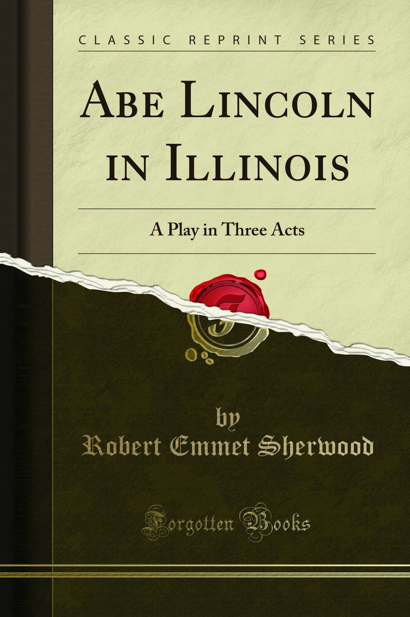 Abe Lincoln in Illinois: A Play in Three Acts (Classic Reprint)