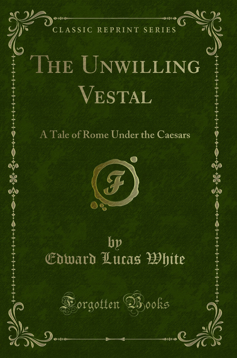 The Unwilling Vestal: A Tale of Rome Under the Caesars (Classic Reprint)