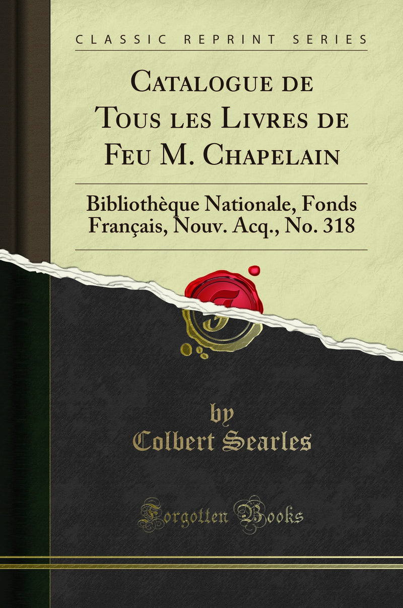 Catalogue de Tous les Livres de Feu M. Chapelain: Bibliothèque Nationale, Fonds Français, Nouv. Acq., No. 318 (Classic Reprint)
