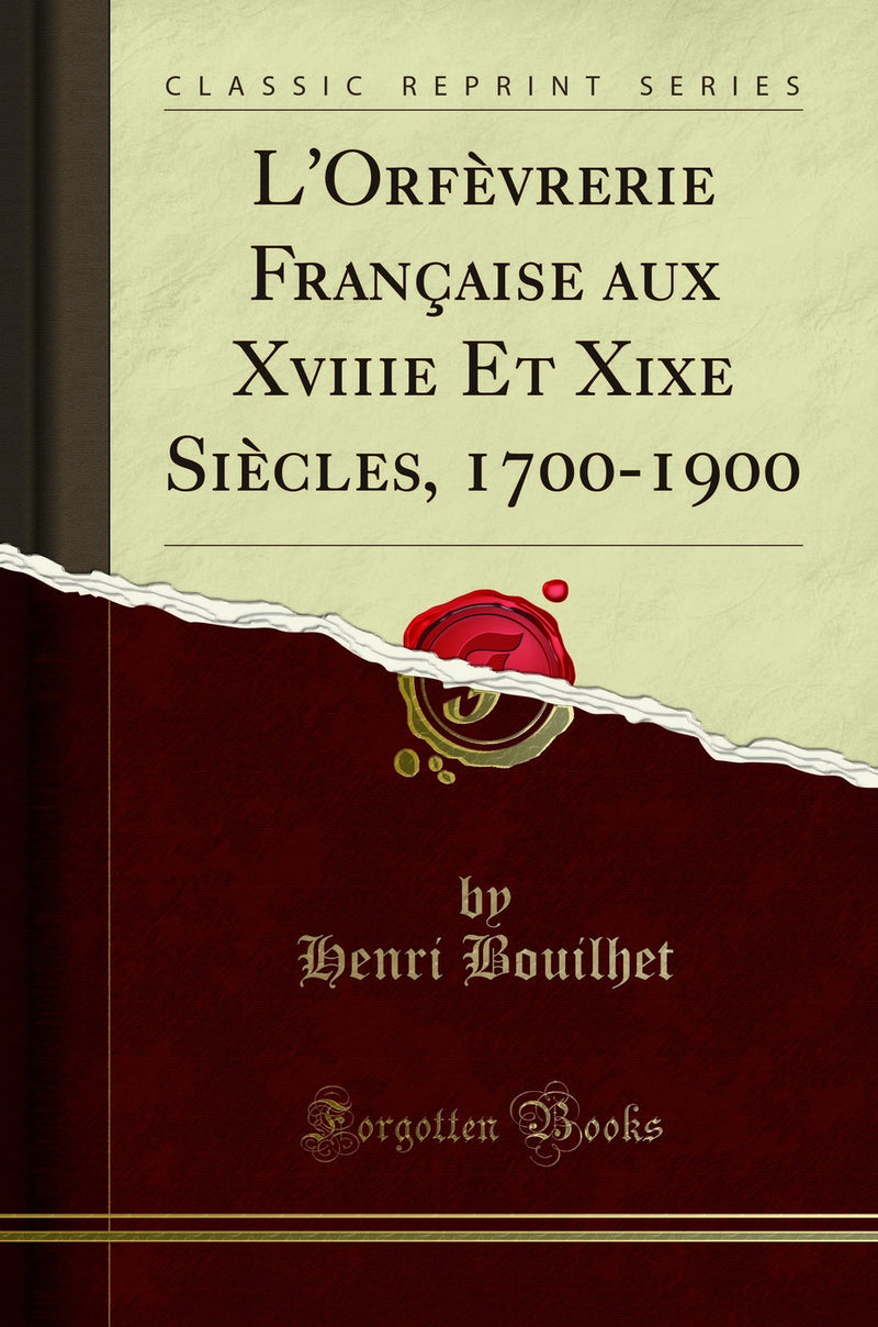 L'Orf?vrerie Fran?aise aux Xviiie Et Xixe Si?cles, 1700-1900 (Classic Reprint)