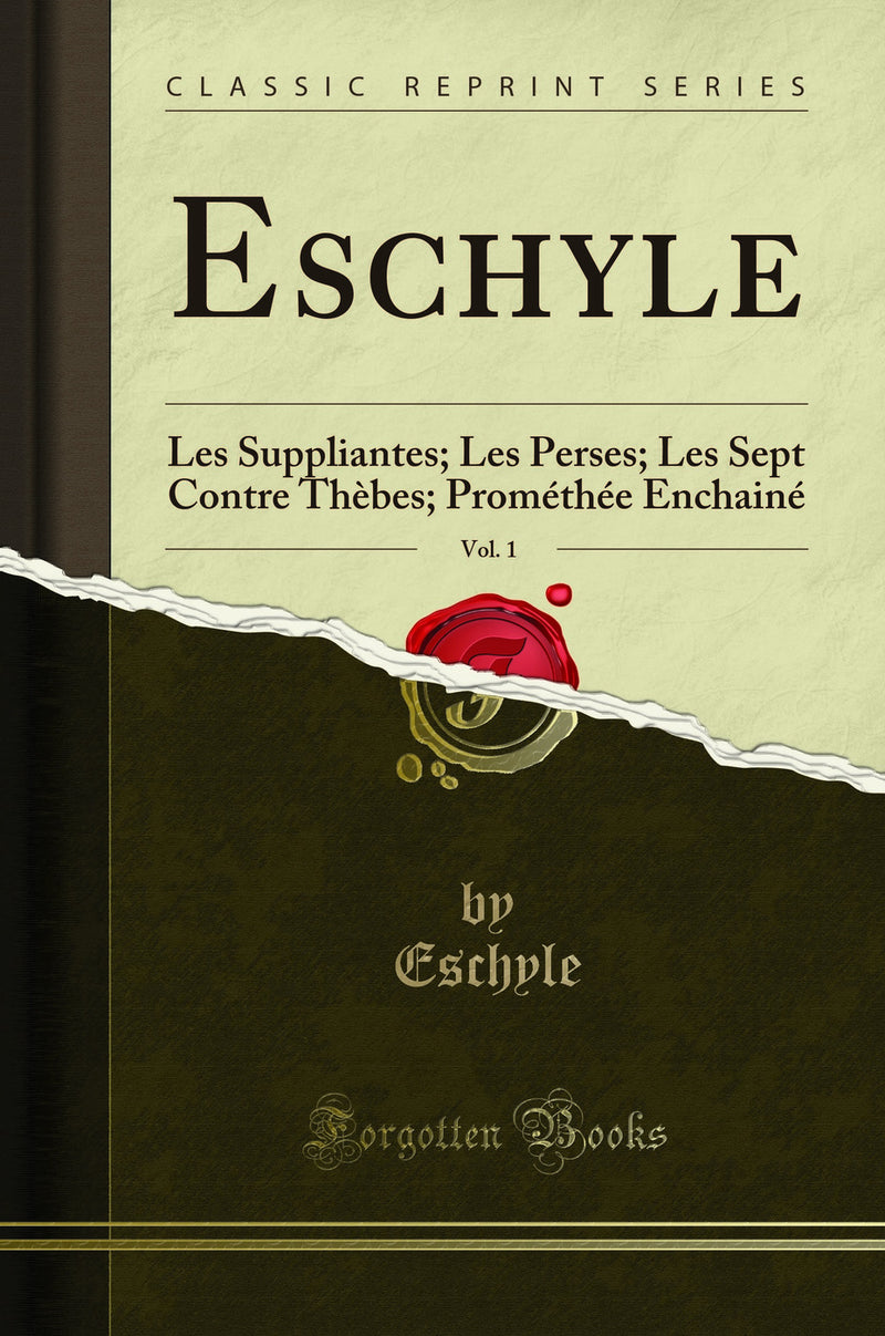 Eschyle, Vol. 1: Les Suppliantes; Les Perses; Les Sept Contre Thèbes; Prométhée Enchainé (Classic Reprint)